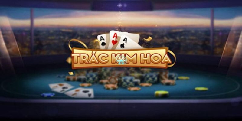 Giới thiệu về Trác Kim Hoa – Trò chơi bài đầy kịch tính